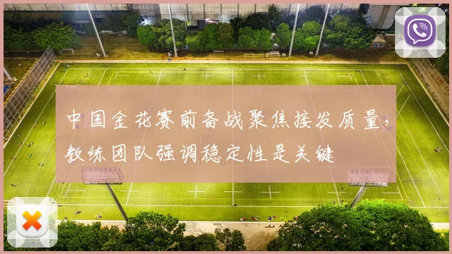 中国金花赛前备战聚焦接发质量，教练团队强调稳定性是关键