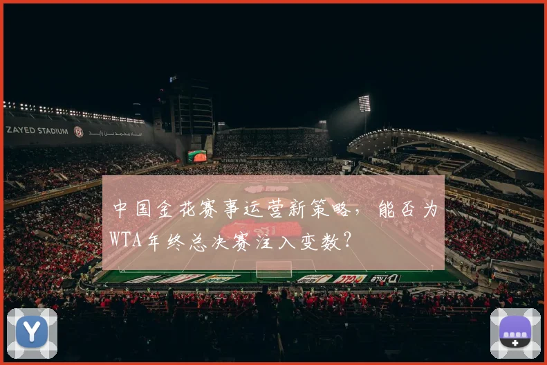 中国金花赛事运营新策略，能否为WTA年终总决赛注入变数？