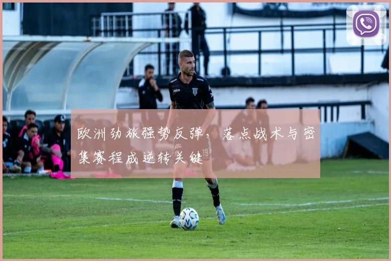 欧洲劲旅强势反弹，落点战术与密集赛程成逆转关键