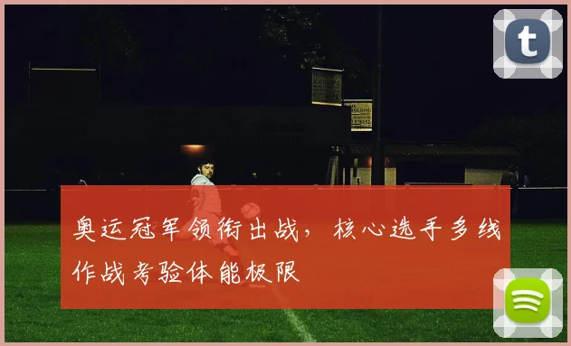 奥运冠军领衔出战，核心选手多线作战考验体能极限