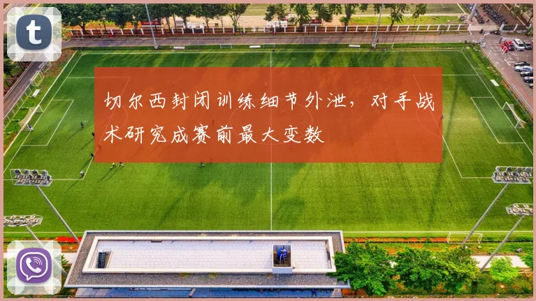 切尔西封闭训练细节外泄，对手战术研究成赛前最大变数 - 搜狐体育