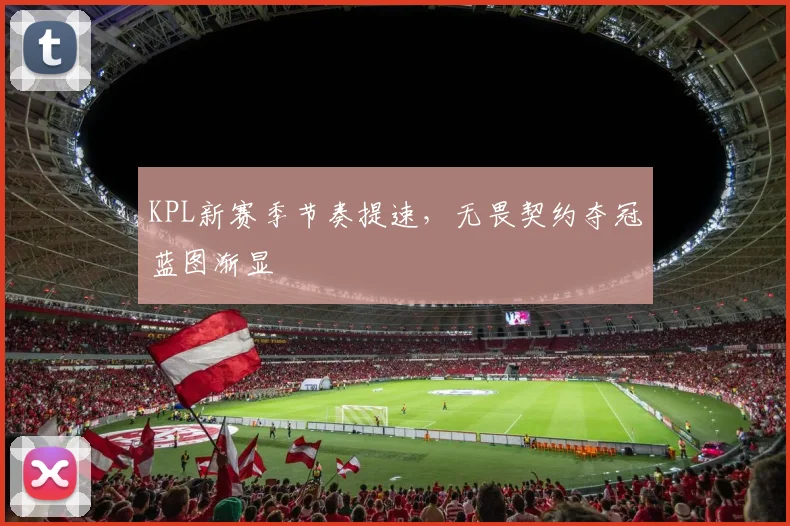 KPL新赛季节奏提速,无畏契约夺冠蓝图渐显