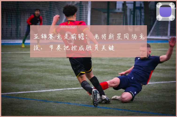 亚锦赛竞走前瞻:老将新星同场竞技,节奏把控成胜负关键