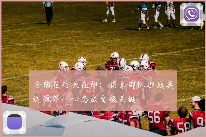 全明星对决在即：俱乐部队迎战奥运冠军，心态成晋级关键