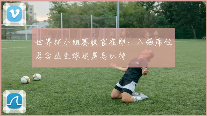 世界杯小组赛收官在即，八强席位悬念丛生球迷屏息以待