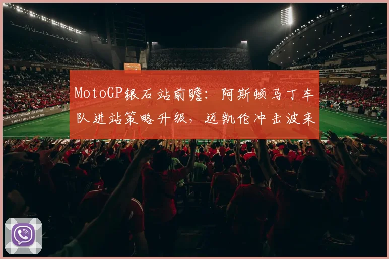 MotoGP银石站前瞻：阿斯顿马丁车队进站策略升级，迈凯伦冲击波来袭