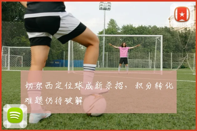 切尔西定位球成新杀招，积分转化难题仍待破解 - 搜狐体育