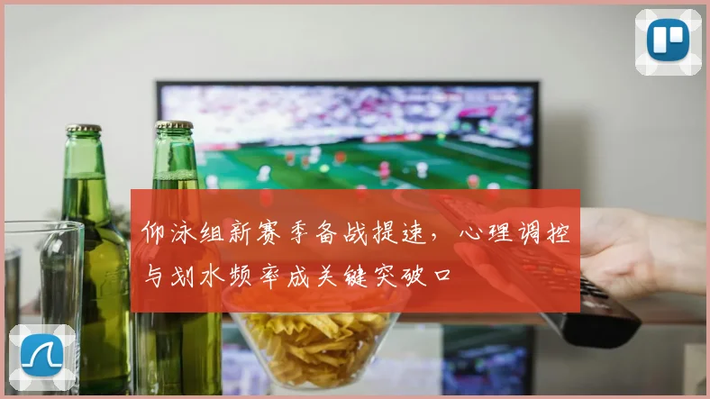 仰泳组新赛季备战提速，心理调控与划水频率成关键突破口