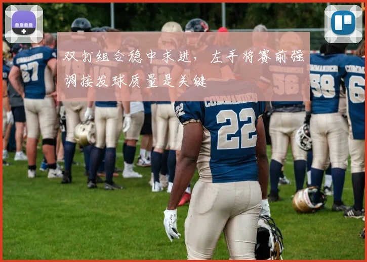 双打组合稳中求进，左手将赛前强调接发球质量是关键 - 搜狐体育
