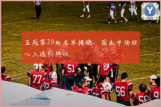 亚冠第20轮名单揭晓，国米中场核心入选引热议